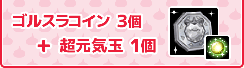 ゴルスラコイン 3個＋超元気玉 1個