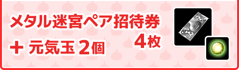 メタル迷宮ペア招待券 4枚 ＋ 元気玉 2個