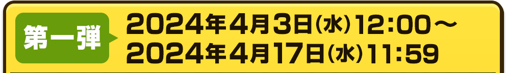 【第一弾】2024年04月3日(水)12:00 ～ 2024年4月17日(水)11:59