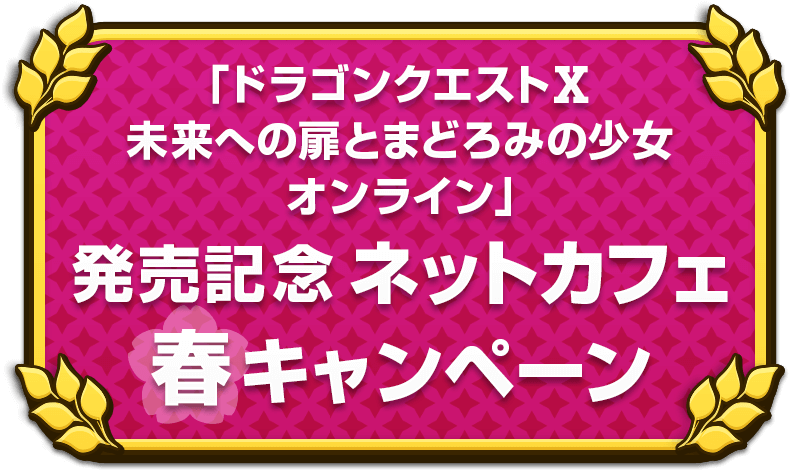 「ドラゴンクエストⅩ　未来への扉とまどろみの少女　オンライン」発売記念　ネットカフェ春キャンペーン