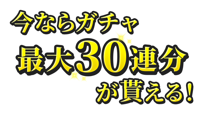 今ならガチャ最大30連分が貰える！