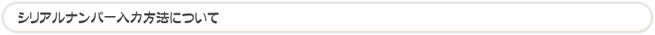 シリアルナンバー入力方法について