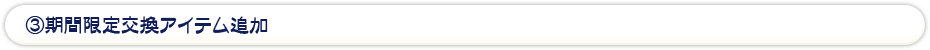 ③期間限定交換アイテム追加