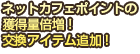 ネットカフェポイントの獲得量倍増！期間限定交換アイテム追加！など