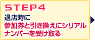 STEP4.退店時に受付で参加券と引き換えにシリアルナンバーを受け取る