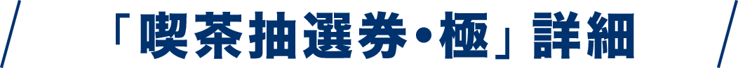 「喫茶抽選券・極」詳細