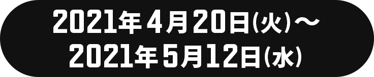 2021年4月20日（火）～2021年5月12日（水）