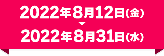 2022年8月12日（金）～2022年8月31日（水）