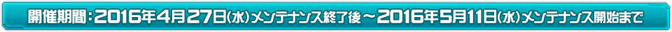 キャンペーン期間：2016年4月27日（水）メンテナンス終了後～2016年5月11日（水）メンテナンス開始まで