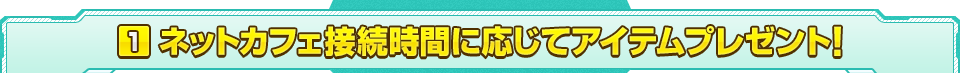 ネットカフェ接続時間に応じてアイテムプレゼント！ 