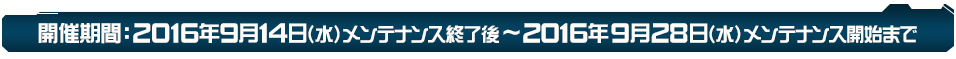 キャンペーン期間：2016年9月14日（水）メンテナンス終了後～2016年9月28日（水）メンテナンス開始まで