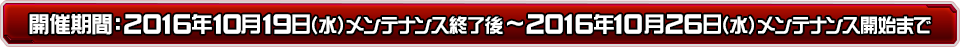 キャンペーン期間：2016年10月19日（水）メンテナンス終了後～2016年10月25日（水）メンテナンス開始まで