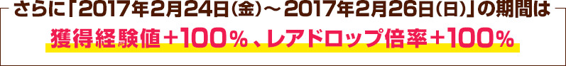 さらに「2017年2月24日（金）～2017年2月26日（日）」の期間は、ネットカフェでプレイすると「獲得経験値＋１００％」、「レアドロップ倍率＋１００％」となります。