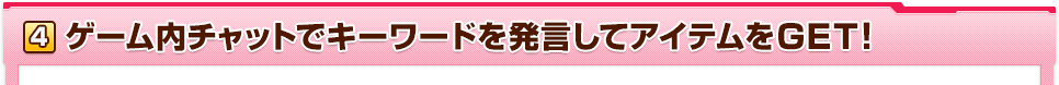 ゲーム内チャットでキーワードを発言してアイテムをGET！