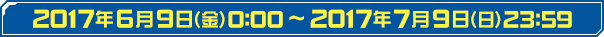 2017年6月9日（金）0:00～2017年7月9日（日）23:59