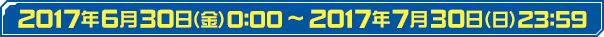 2017年6月30日（金）0:00～2017年7月30日（日）23:59