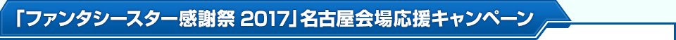 「ファンタシースター感謝祭2017」名古屋会場応援キャンペーン