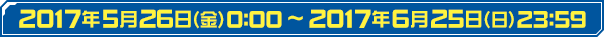 2017年5月26日（金）0:00～2017年6月25日（日）23:59