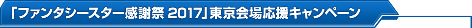 「ファンタシースター感謝祭2017」東京会場応援キャンペーン