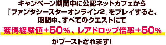 期間中、すべてのクエストにて獲得経験値+50％、レアドロップ倍率+50％ 