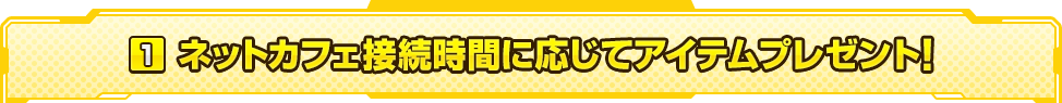 ネットカフェ接続時間に応じてアイテムプレゼント！ 