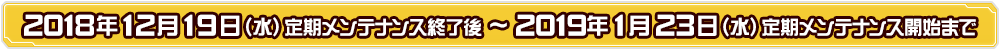 2018年12月19日（水）定期メンテナンス終了～2019年1月23日（水）定期メンテナンス開始まで