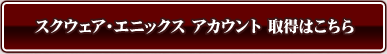 スクウェア・エニックス アカウント 取得はこちら
